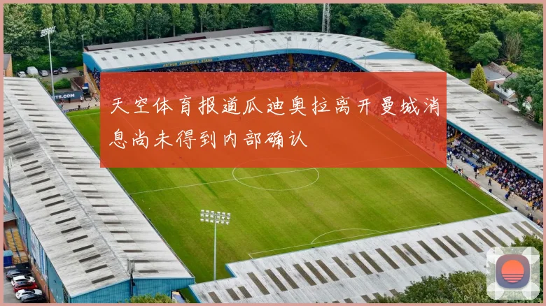 天空体育报道瓜迪奥拉离开曼城消息尚未得到内部确认