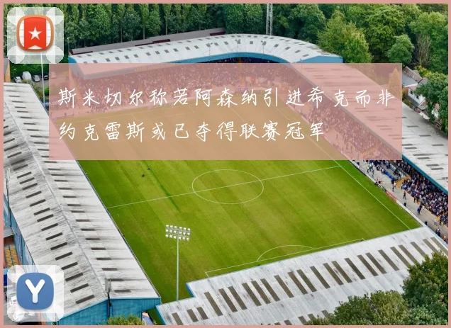 斯米切尔称若阿森纳引进希克而非约克雷斯或已夺得联赛冠军