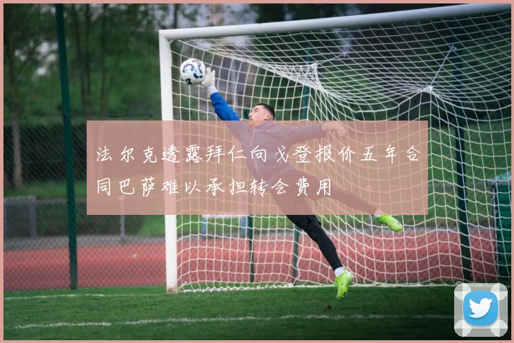 法尔克透露拜仁向戈登报价五年合同巴萨难以承担转会费用