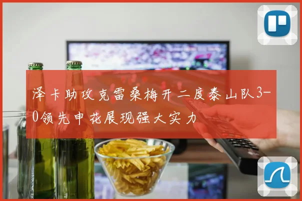 泽卡助攻克雷桑梅开二度泰山队3-0领先申花展现强大实力