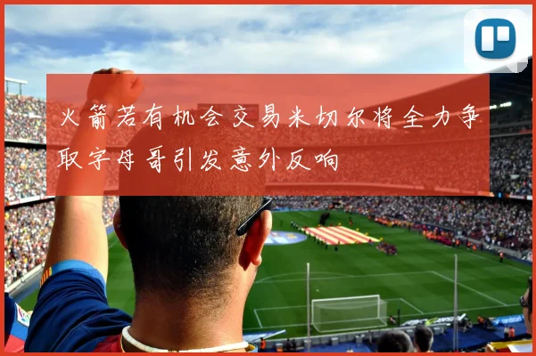 火箭若有机会交易米切尔将全力争取字母哥引发意外反响