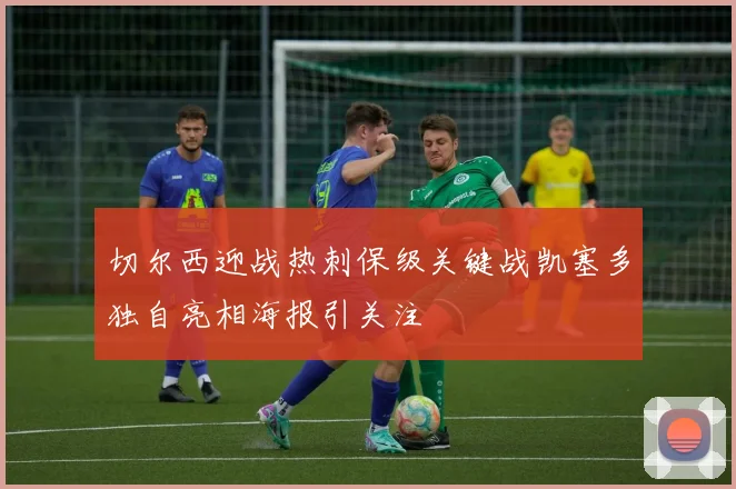 切尔西迎战热刺保级关键战凯塞多独自亮相海报引关注