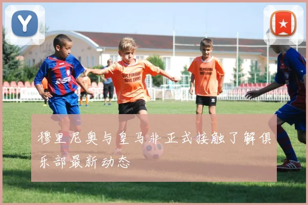穆里尼奥与皇马非正式接触了解俱乐部最新动态