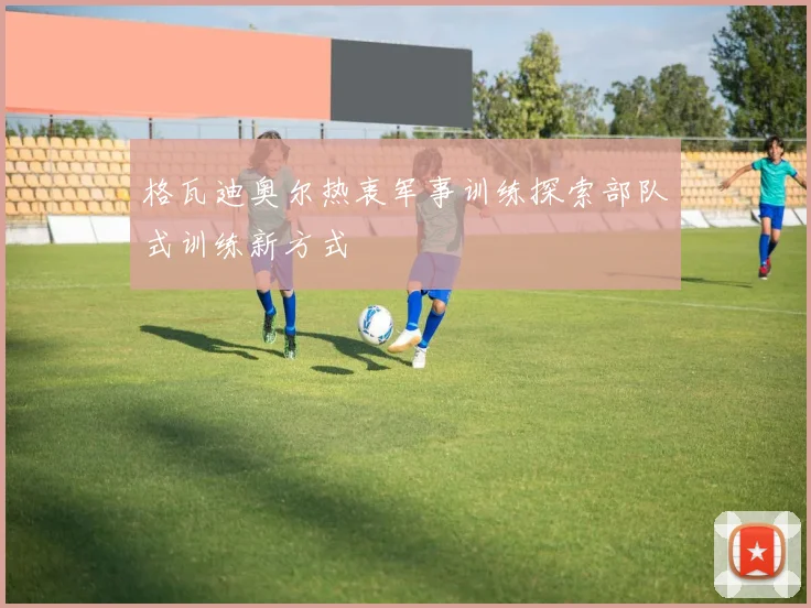 格瓦迪奥尔热衷军事训练探索部队式训练新方式