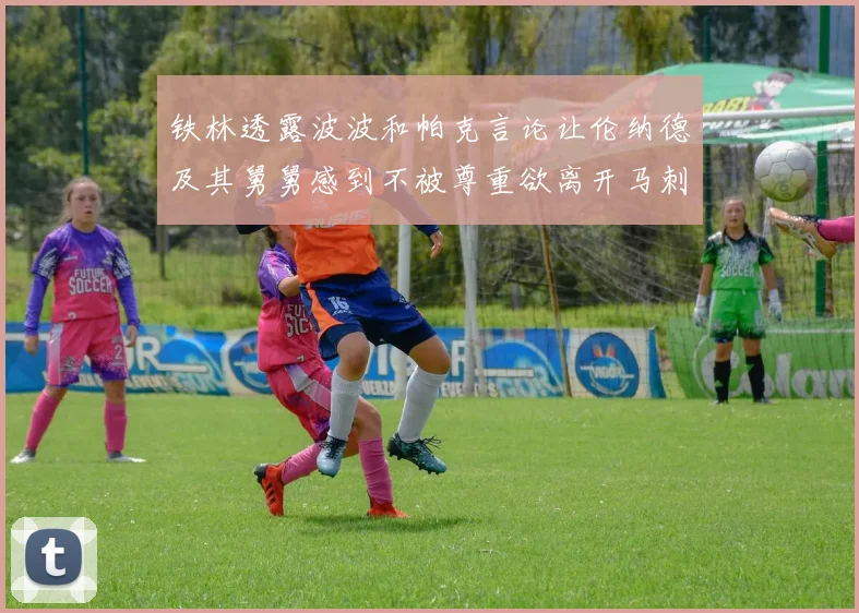 铁林透露波波和帕克言论让伦纳德及其舅舅感到不被尊重欲离开马刺